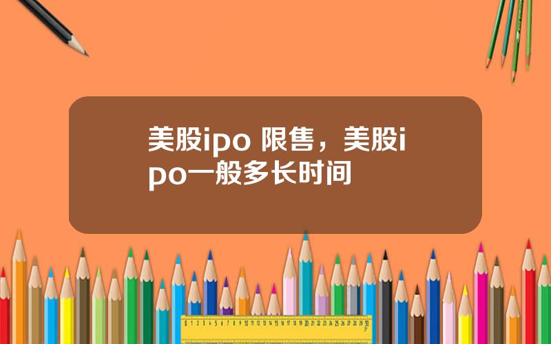 美股ipo 限售，美股ipo一般多长时间